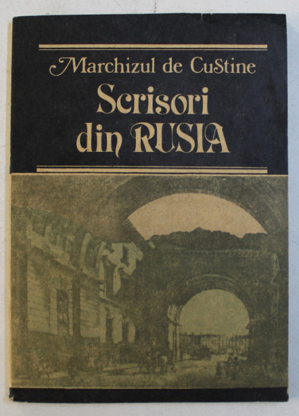 SCRISORI DIN RUSIA  - RUSIA IN 1839 de MARCHIZUL DE CUSTINE , 1992