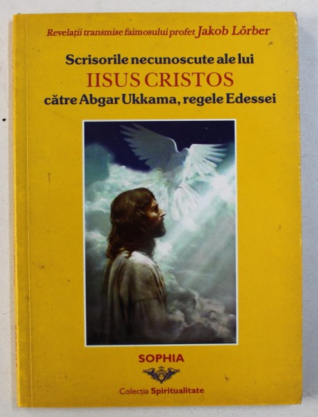 SCRISORILE NECUNOSCUTE ALE LUI IISUS CRISTOS CATRE ABGAR UKKAMA , REGELE EDESSEI de JAKOB LORBER , 2003