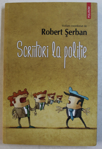 SCRITORII LA POLITIE , volum coordonat de ROBERT SERBAN , 2016