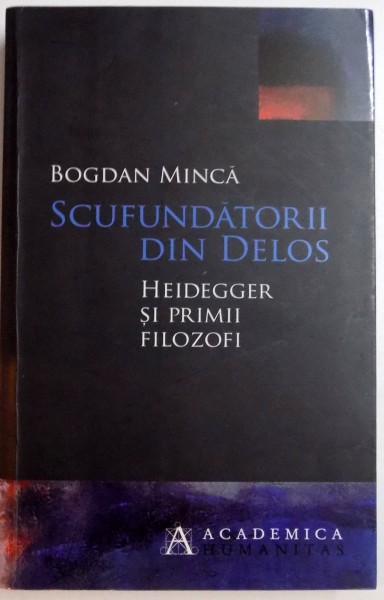 SCUFUNDATORII DIN DELOS , HEIDEGGER SI PRIMII FILOSOFI de BOGDAN MINCA , 2010