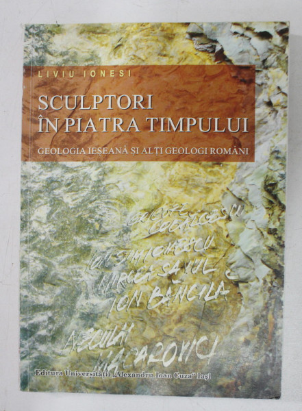 SCULPTORI IN PIATRA TIMPULUI - GEOLOGIA IESEANA SI ALTI GEOLOGI ROMANI de LIVIU IONESI , 2007 , DEDICATIE*
