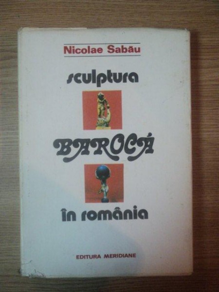SCULPTURA BAROCA IN ROMANIA, SEC. XVII- XVIII de NICOLAE SABAU, BUC. 1992