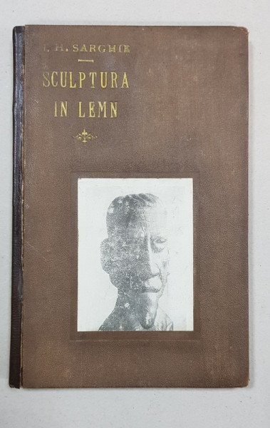 SCULPTURA IN LEMN  de IOAN H. SARGHIE, prefata de LEONTIN ILIESCU, PARTEA I - BUCURESTI, 1934 *DEDICATIE