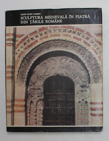 SCULPTURA MEDIEVALA IN PIATRA DIN TARILE ROMANE de MARIN MATEI POPESCU, 1985