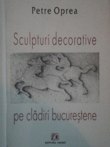 SCULPTURI DECORATIVE PE CLADIRILE BUCURESTENE de PETRE OPREA