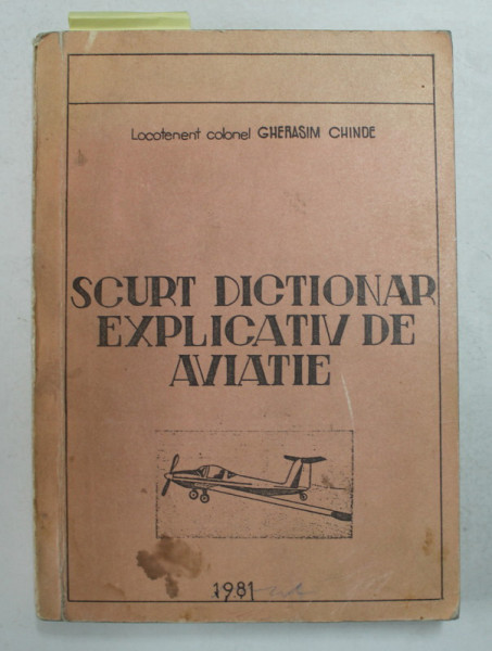 SCURT DICTIONAR EXPLICATIV DE AVIATIE de LOCOTENENT COLONEL GHERASIM CHINDE , 1981 *DEDICATIE