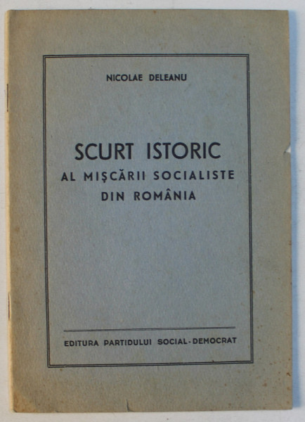 SCURT ISTORIC AL MISCARII SOCIALISTE DIN ROMANIA de NICOLAE DELEANU , EDITIE INTERBELICA