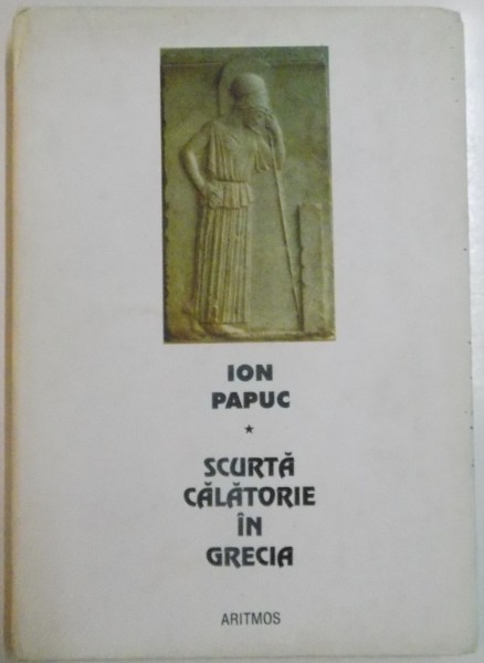 SCURTA CALATORIE IN GRECIA de ION PAPUC , EDITIA A II A , 2003 , DEDICATIE*