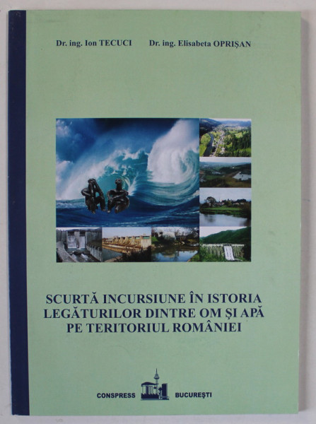 SCURTA INCURSIUNE IN ISTORIA LEGATURILOR DINTRE OM SI APA PE TERITORIUL ROMANIEI de ION TECUCI si ELISABETA OPRISAN , 2013