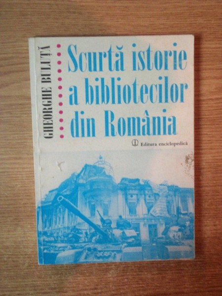SCURTA ISTORIE A BIBLIOTECILOR DIN ROMANIA de GHEORGHE BULUTA , Bucuresti 2000