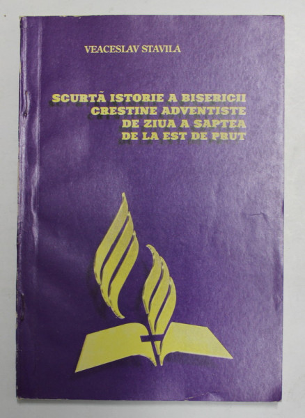 SCURTA ISTORIE A BISERICII  CRESTINE ADVENTISTE DE ZIUA A SAPTEA DE LA EST DE PRUT de VEACESLAV  STAVILA , 2000