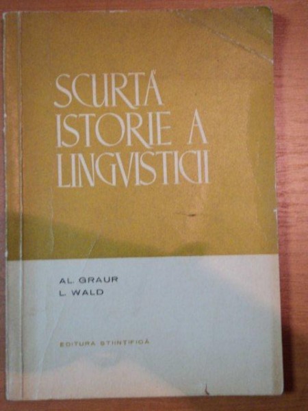 SCURTA ISTORIE A LINGVISTICII- AL. GRAUR SI L. WALD, BUC.1965