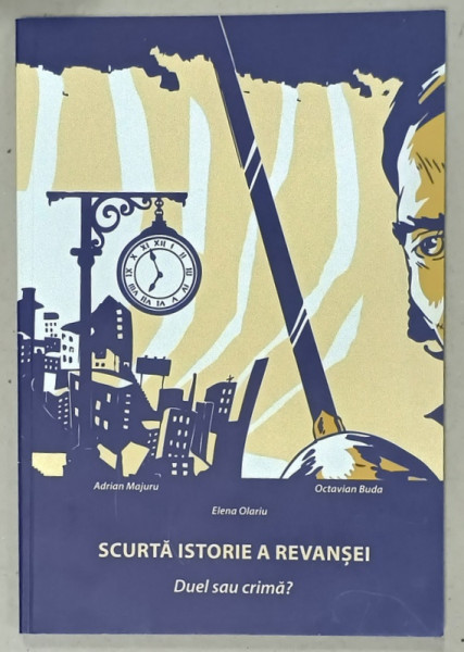 SCURTA ISTORIE A REVANSEI , DUEL SAU CRIMA ?  de ADRIAN MAJURU ...ELENA OLARIU , 2016