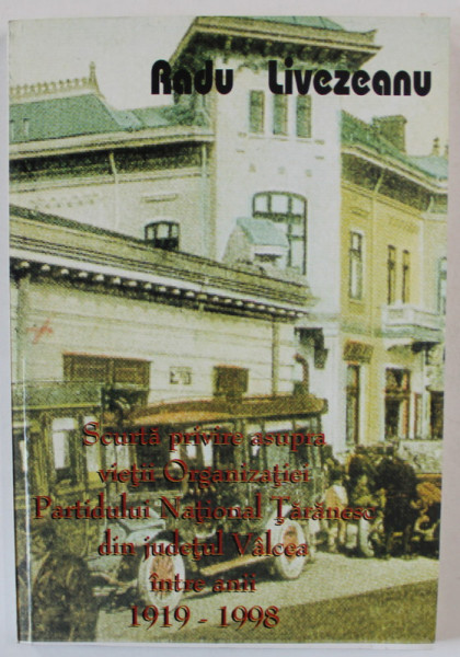 SCURTA PRIVIRE ASUPRA VIETII ORGANIZATIEI PARTIDULUI NATIONAL TARANESC DIN JUDETUL VALCEA INTRE ANII 1919 -1908 de RADU LIVEZEANU , 1999 , DEDICATIE *