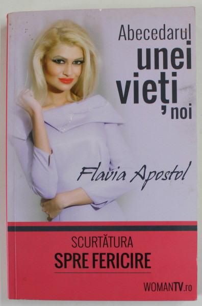 SCURTATURA  SPRE FERICIRE , ABECEDARUL UNEI VIETI NOI de FLAVIA APOSTOL , 2014 , DEDICATIE *