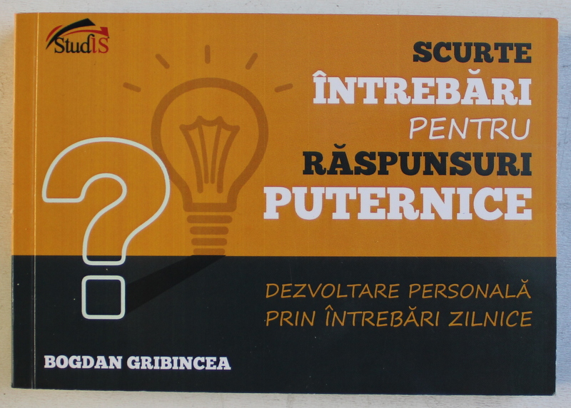 SCURTE INTREBARI PENTRU RASPUNSURI PUTERNICE - DEZVOLTAREA PERSONALA PRIN INTREBARI ZILNICE de BOGDAN GRIBINCEA , 2018