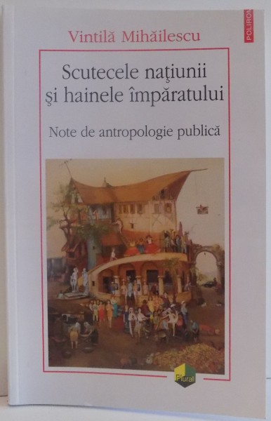 SCUTECELE NATIUNII SI HAINELE IMPARATULUI , NOTE DE ANTROPOLOGIE PUBLICA de VINTILA MIHAILESCU , 2013