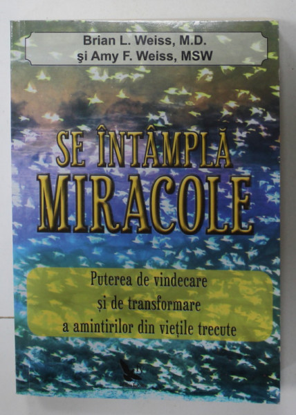 SE INTAMPLA MIRACOLE de BRIAN L. WEISS si AMY F. WEISS , PUTEREA DE VINDECARE SI DE TRANSFORMARE A AMINTIRILOR DIN VIETILE TRECUTE , 2013