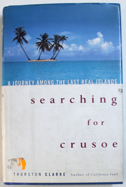 SEARCHING FOR CRUSOE - A JOURNEY AMONG THE LAST REAL ISLANDS by THURSTON CLARKE , 2001