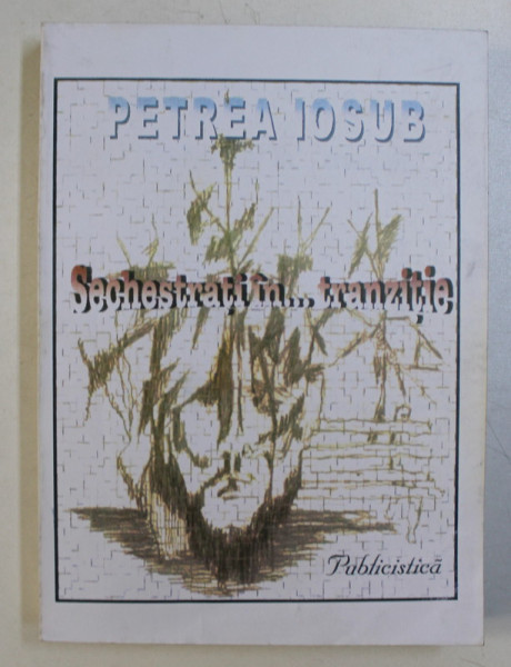 SECHESTRATI IN .. TRANZITIE de PETREA IOSUB  *DEDICATIA AUTORULUI CATRE ACAD. ALEXANDRU BOBOC