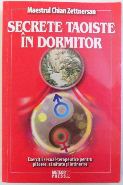 SECRETE TAOISTE IN DORMITOR - EXERCITII SEXUAL - TERAPEUTICE PENTRU PLACERE , SANATATE SI INTINERIRE  de MAESTRUL CHIAN ZETTNERSAN , 2009