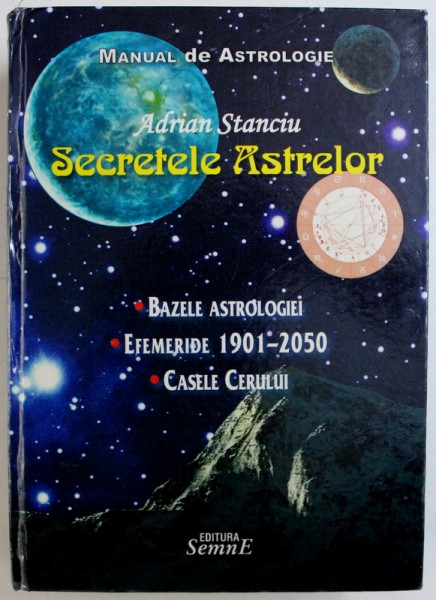 SECRETELE ASTRELOR  - BAZELE ASTROLOGIEI , EFEMERIDE 1901 - 2050 , CASELE CERULUI - MANUAQL DE ASTROLOGIE de ADRIAN STANCIU , 2012
