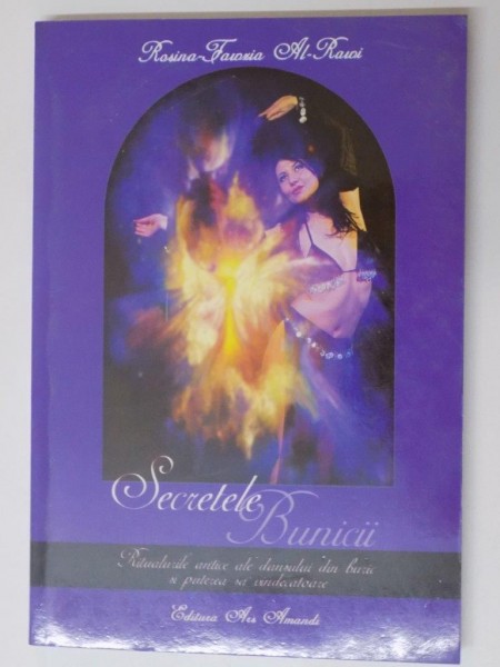 SECRETELE BUNICII , RITUALURILE ANTICE ALE DANSULUI DIN BURIC SI PUTEREA SA VINDECATOARE , de ROSINA FAWZIA  AL - RAWI , 2006