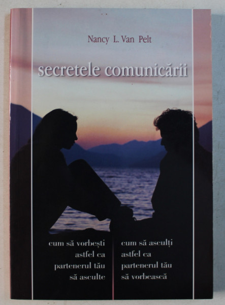 SECRETELE COMUNICARII , CUM SA VORBESTI ASTFEL CA PARTENERUL TAU SA TE ASCULTE , CUM SA ASCULTI ASTFEL CA PARTENERUL TAU SA VORBEASCA de NANCY L. VAN PELT , 2003