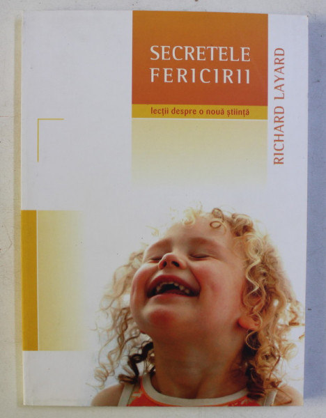 SECRETELE FERICIRII - LECTII DESPRE O NOUA STIINTA de RICHARD LAYARD , 2007