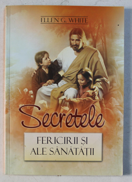 SECRETELE FERICIRII SI ALE SANATATII de ELLEN G. WHITE , 2007