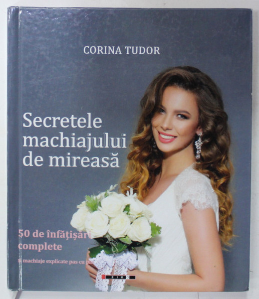 SECRETELE MACHIAJULUI DE MIREASA de CORINA TUDOR , 50 DE INFATISARI COMPLETE SI MACHIAJE EXPLICATE PAS CU PAS , 2016