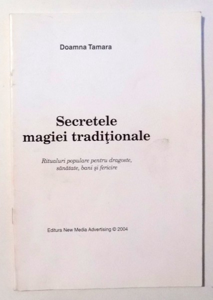 SECRETELE MAGIEI TRADITIONALE - RITUALURI POPULARE PENTRU DRAGOSTE, SANATATE , BANI SI FERICIRE de DOAMNA TAMARA , 2004