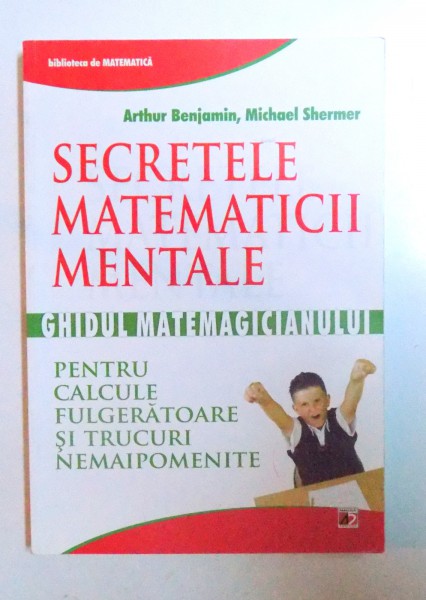 SECRETELE MATEMATICII MENTALE - GIDUL MATEMAGICIANULUI PENTRU CALCULE FULGERATOARE SI TRUCURI NEMAIPOMENITE de ARTHUR BENJAMIN si MICHAEL SHERMER , 2012