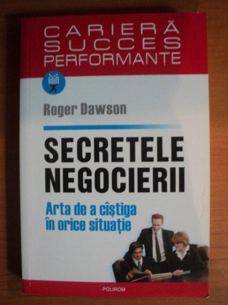 SECRETELE NEGOCIERII. ARTA DE A CASTIGA IN ORICE SITUATIE de ROGER DAWSON  2007