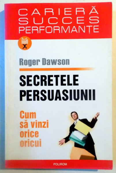 SECRETELE PERSUASIUNII , CUM SA VINZI ORICE ORICUI de ROGER DAWSON , 2006