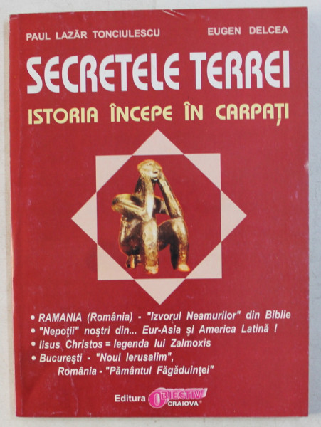 SECRETELE TERREI , ISTORIA INCEPE IN CARPATI de PAUL LAZAR TONCIULESCU si EUGEN DELCEA , 2000