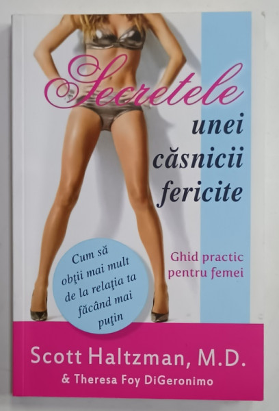 SECRETELE UNEI CASNICII FERICITE , GHID PRACTIC PENTRU FEMEI de SCOTT HALTZMAN and THERESA  FOY DiGERONIMO , 2012