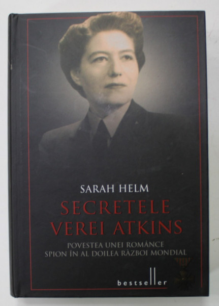 SECRETELE VEREI ATKINS , POVESTEA UNEI ROMANCE SPION IN AL DOILEA RAZBOI MONDIAL de SARAH HELM , 2014