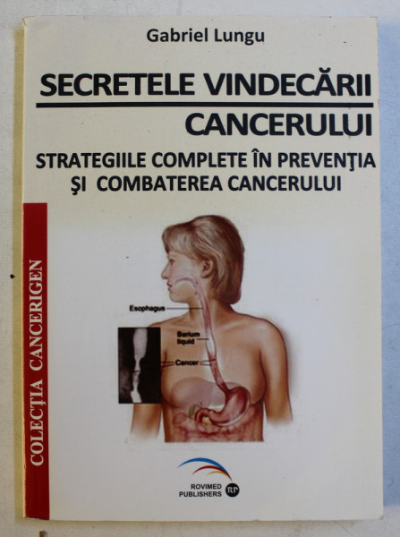 SECRETELE VINDECARII CANCERULUI  - STRATEGIILE COMPLETE IN PREVENTIA SI COMBATEREA CANCERULUI de GABRIEL LUNGU , 2010
