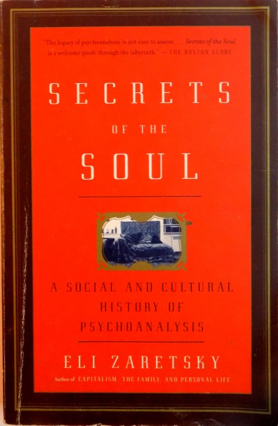 SECRETS OF THE SOUL , A SOCIAL AND CULTURAL HISTORY OF PSYCHOANALYSIS by ELI ZARETSKY , 2004