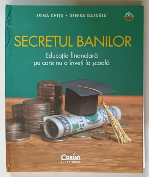 SECRETUL BANILOR , EDUCATIA FINANCIARA PE CARE NU O INVETI LA SCOALA de IRINA CHITU si DENISA DASCALU , 2023 *MIC DEFECT COPERTA FATA