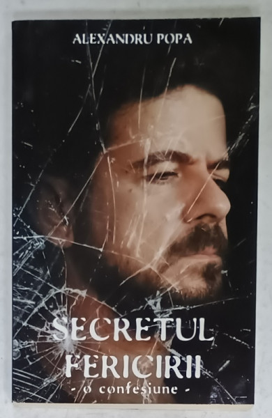 SECRETUL FERICIRII , O CONFESIUNE de ALEXANDRU POPA  , 2018
