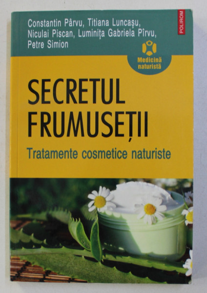 SECRETUL FRUMUSETII , TRATAMENTE COSMETICE NATURISTE de CONSTANTIN PARVU , TITIANA LUNCASU , NICULAI PISCAN , LUMINITA GABRIELA PIRVU , PETRE SIMION , 2011