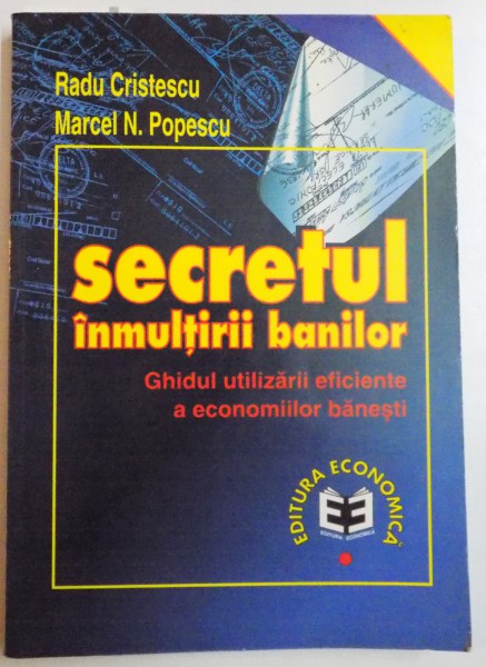 SECRETUL INMULTIRII BANILOR , GHIDUL UTILIZARII EFICIENTE A ECONOMIILOR BANESTI de RADU CRISTESCU , MARCEL N. POPESCU , 1998