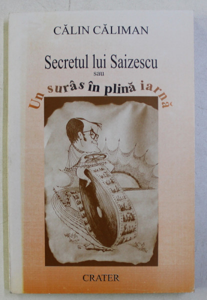 SECRETUL LUI SAIZESCU SAU UN SURAS IN PLINA IARNA de CALIN CALIMAN , 1997 , CONTINE DEDICATIA AUTORULUI