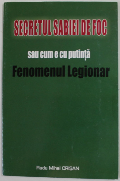 SECRETUL SABIEI DE FOC SAU CUM E CU PUTINTA FENOMENUL LEGIONAR de RADU MIHAI CRISAN , 2007