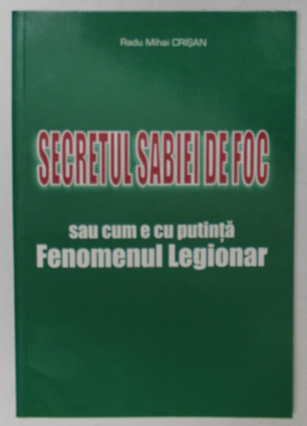 SECRETUL SABIEI DE FOC SAU CUM E CU PUTINTA FENOMENUL LEGIONAR de RADU MIHAI  CRISAN , ANII '2000