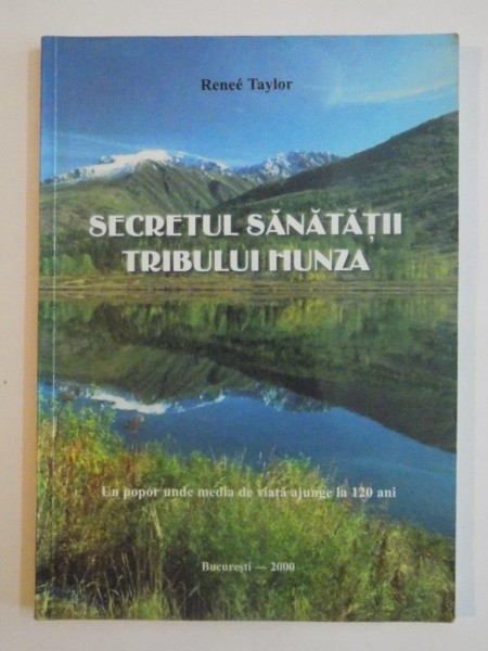 SECRETUL SANATATII TRIBULUI HUNZA , UN POPOR UNDE MEDIA DE VIATA AJUNGE LA 120 DE ANI de RENEE TAYLOR 2000