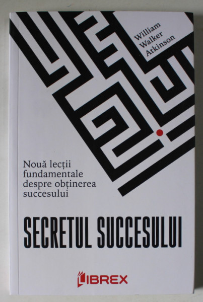 SECRETUL SUCCESULUI , NOUA LECTII FUNDAMENTALE DESPRE OBTINEREA SUCCESULUI de WILLIAM WALKER ATKINSON , 2022