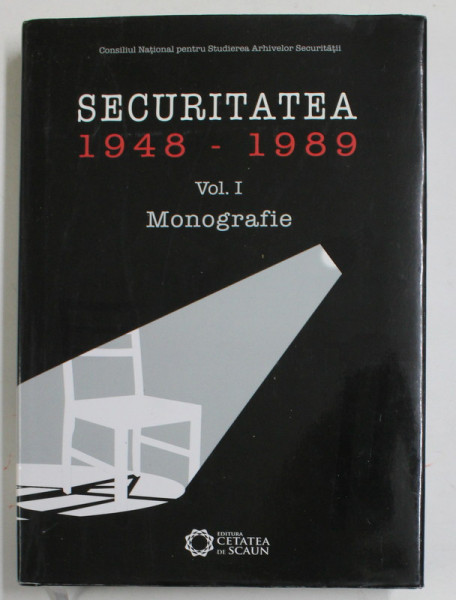 SECURITATEA 1948 - 1989 , VOLUMUL I, MONOGRAFIE , coordonatori FLORIAN BANU si LIVIU TARANU , 2016